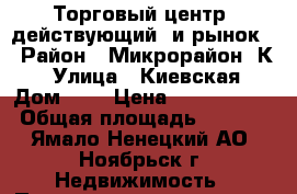 Торговый центр (действующий) и рынок. › Район ­ Микрорайон “К“ › Улица ­ Киевская › Дом ­ 3 › Цена ­ 32 000 000 › Общая площадь ­ 4 211 - Ямало-Ненецкий АО, Ноябрьск г. Недвижимость » Помещения продажа   . Ямало-Ненецкий АО,Ноябрьск г.